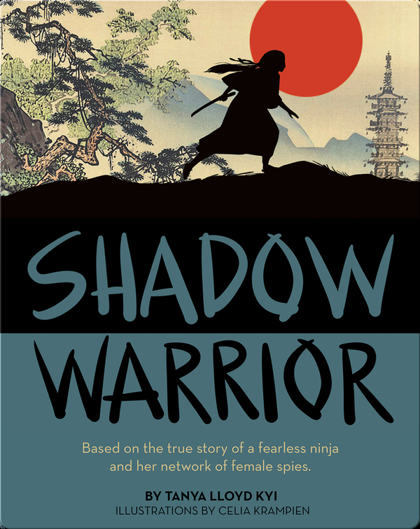 Shadow Warrior Based On The True Story Of A Fearless Ninja And Her Network Of Female Spies Children S Book By Tanta Lloyd Kyi With Illustrations By Celia Krampien Discover Children S Books