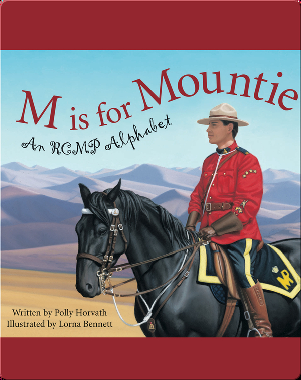 M Is For Mountie A Royal Canadian Mounted Police Alphabet Children S Book By Polly Horvath With Illustrations By Lorna Bennett Discover Children S Books Audiobooks Videos More On Epic