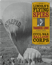 Lincoln's Flying Spies: Thaddeus Lowe and the Civil War Balloon Corps