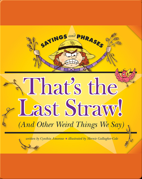 That S The Last Straw And Other Weird Things We Say Children S Book By Cynthia Amoroso With Illustrations By Mernie Gallagher Cole Discover Children S Books Audiobooks Videos More On Epic
