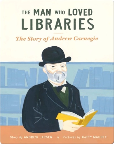 The Man Who Loved Libraries: The Story of Andrew Carnegie 