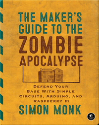 The Maker's Guide to the Zombie Apocalypse: Defend Your Base with Simple Circuits, Arduino, and Raspberry Pi
