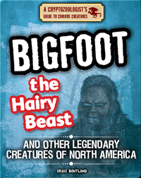 Bigfoot the Hairy Beast and Other Legendary Creatures of North America