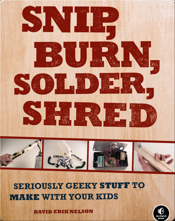 Snip, Burn, Solder, Shred: Seriously Geeky Stuff to Make