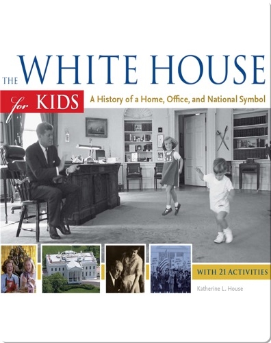 White House for Kids: A History of a Home, Office, and National Symbol, with 21 Activities
