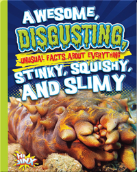 Awesome, Disgusting, Unusual Facts about Everything Stinky, Squishy, and Slimy