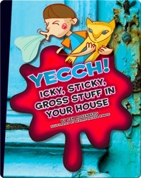 Yecch! Icky, Sticky, Gross Stuff in Your House