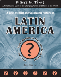 A Brief Political and Geographic History of Latin America (Where Are Gran Colombia, La Plata, and Dutch Guiana?)