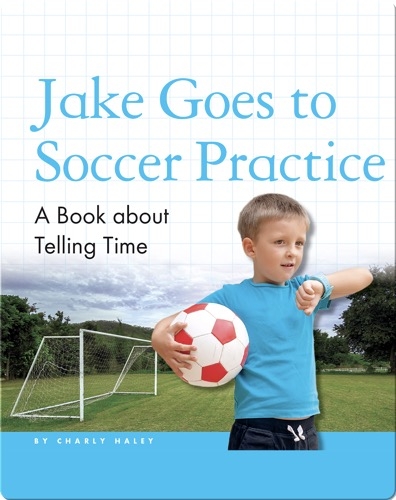 Jake Goes to Soccer Practice: A Book about Telling Time