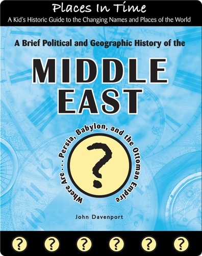 A Brief Political and Geographic History of the Middle East (Where Are Persia, Babylon, and the Ottoman Empire?)