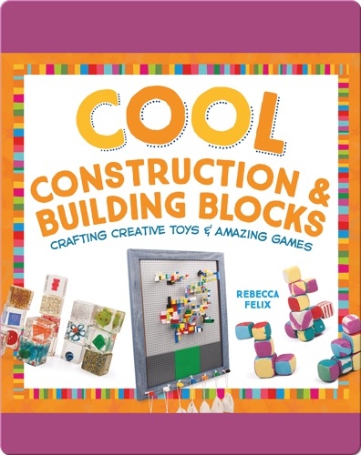 Cool Construction & Building Blocks: Crafting Creative Toys & Amazing Games