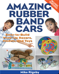 Amazing Rubber Band Cars: Easy-to-Build Wind-Up Racers, Models, and Toys