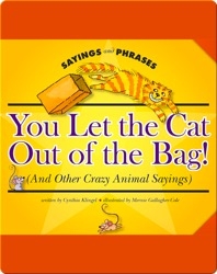 You Let the Cat Out of the Bag! (And Other Crazy Animal Sayings)
